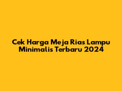 Cek Harga Meja Rias Lampu Minimalis Terbaru 2024