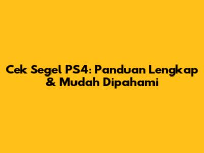 Cek Segel PS4: Panduan Lengkap & Mudah Dipahami