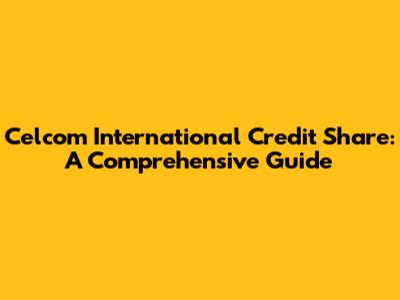 Celcom International Credit Share: A Comprehensive Guide