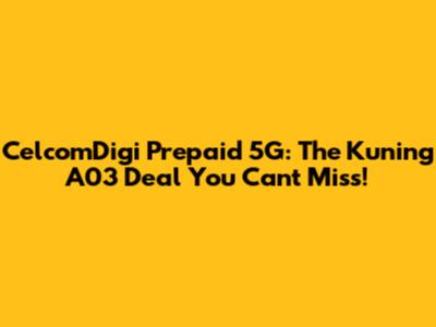 CelcomDigi Prepaid 5G: The Kuning A03 Deal You Can't Miss!