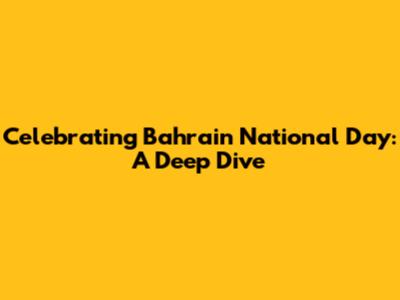 Celebrating Bahrain National Day: A Deep Dive