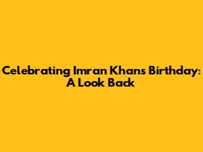 Celebrating Imran Khan's Birthday: A Look Back