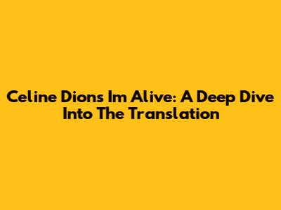 Celine Dion's 'I'm Alive': A Deep Dive Into The Translation