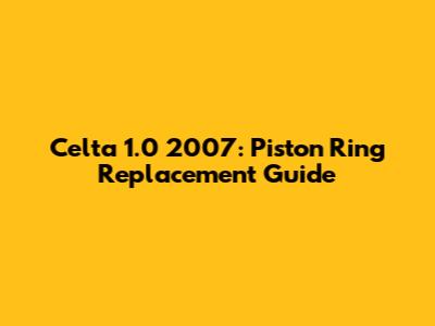 Celta 1.0 2007: Piston Ring Replacement Guide