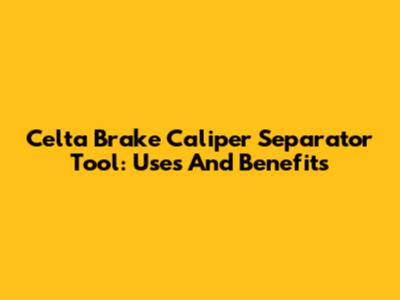 Celta Brake Caliper Separator Tool: Uses And Benefits