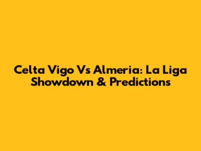 Celta Vigo Vs Almeria: La Liga Showdown & Predictions