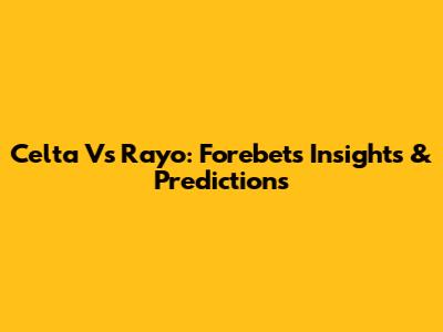Celta Vs Rayo: Forebet's Insights & Predictions