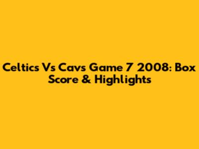 Celtics Vs Cavs Game 7 2008: Box Score & Highlights