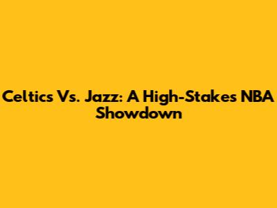 Celtics Vs. Jazz: A High-Stakes NBA Showdown