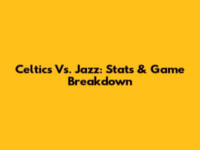 Celtics Vs. Jazz: Stats & Game Breakdown