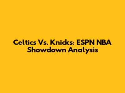 Celtics Vs. Knicks: ESPN NBA Showdown Analysis
