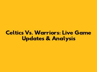 Celtics Vs. Warriors: Live Game Updates & Analysis