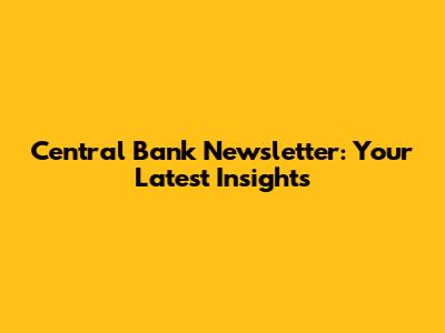 Central Bank Newsletter: Your Latest Insights