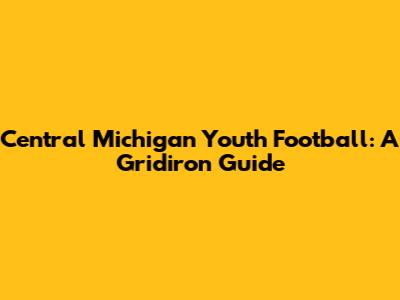 Central Michigan Youth Football: A Gridiron Guide