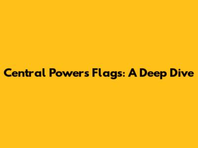 Central Powers Flags: A Deep Dive