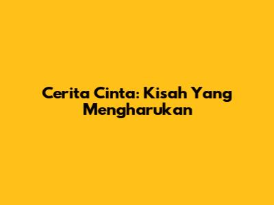Cerita Cinta: Kisah Yang Mengharukan