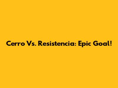 Cerro Vs. Resistencia: Epic Goal!