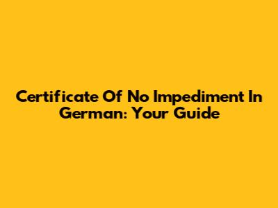 Certificate Of No Impediment In German: Your Guide