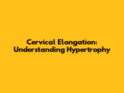 Cervical Elongation: Understanding Hypertrophy