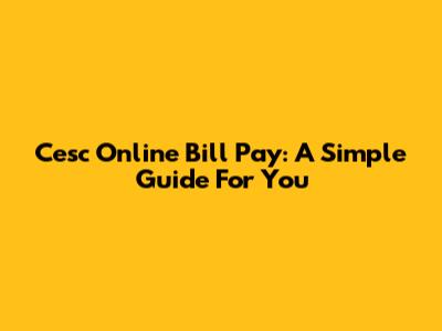 Cesc Online Bill Pay: A Simple Guide For You