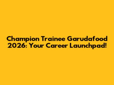 Champion Trainee Garudafood 2026: Your Career Launchpad!