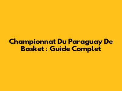 Championnat Du Paraguay De Basket : Guide Complet