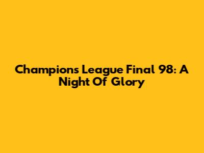 Champions League Final '98: A Night Of Glory