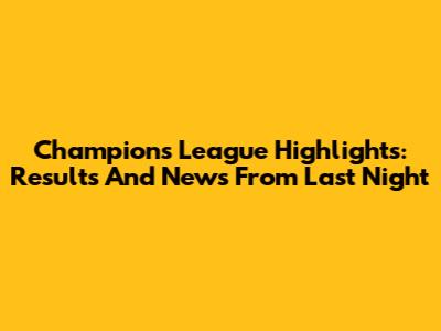 Champions League Highlights: Results And News From Last Night