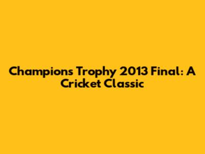 Champions Trophy 2013 Final: A Cricket Classic