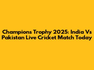 Champions Trophy 2025: India Vs Pakistan Live Cricket Match Today