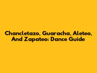 Chancletazo, Guaracha, Aleteo, And Zapateo: Dance Guide