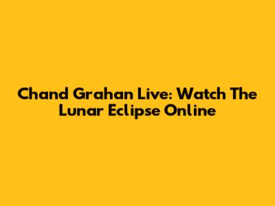 Chand Grahan Live: Watch The Lunar Eclipse Online