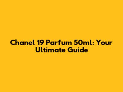 Chanel 19 Parfum 50ml: Your Ultimate Guide