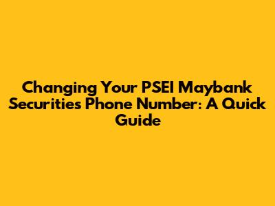 Changing Your PSEI Maybank Securities Phone Number: A Quick Guide