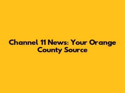 Channel 11 News: Your Orange County Source