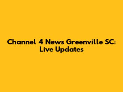 Channel 4 News Greenville SC: Live Updates