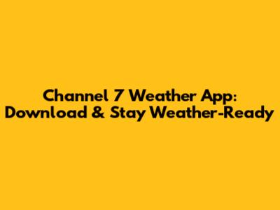 Channel 7 Weather App: Download & Stay Weather-Ready