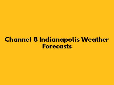 Channel 8 Indianapolis Weather Forecasts