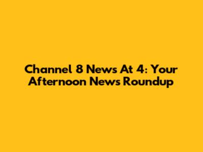 Channel 8 News At 4: Your Afternoon News Roundup