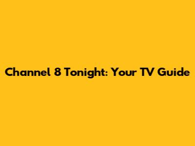 Channel 8 Tonight: Your TV Guide