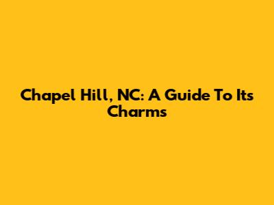 Chapel Hill, NC: A Guide To Its Charms