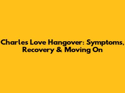Charles' Love Hangover: Symptoms, Recovery & Moving On