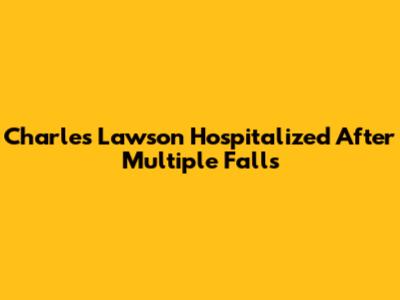 Charles Lawson Hospitalized After Multiple Falls