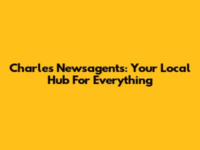 Charles Newsagents: Your Local Hub For Everything