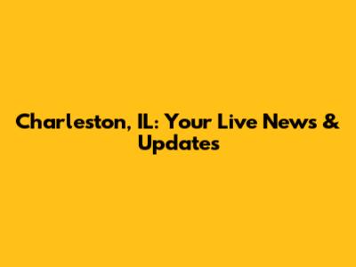 Charleston, IL: Your Live News & Updates
