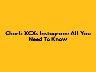 Charli XCX's Instagram: All You Need To Know