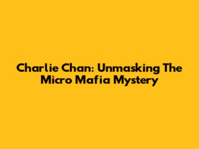 Charlie Chan: Unmasking The Micro Mafia Mystery