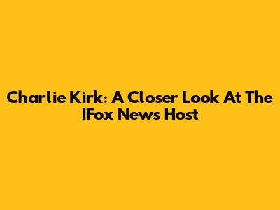 Charlie Kirk: A Closer Look At The IFox News Host