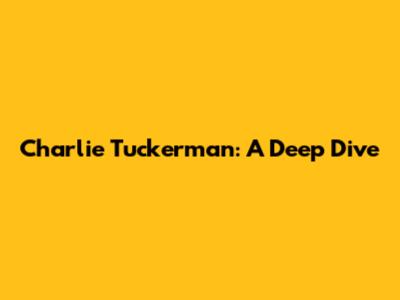 Charlie Tuckerman: A Deep Dive