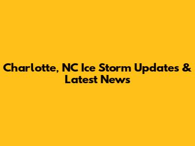 Charlotte, NC Ice Storm Updates & Latest News